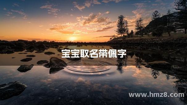佩字女孩名字的寓意美好，那么有没有什么寓意美好的女孩名字中包含佩字呢？